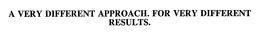 A VERY DIFFERENT APPROACH.  FOR VERY DIFFERENT RESULTS. trademark
