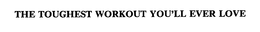 THE TOUGHEST WORKOUT YOU'LL EVER LOVE trademark