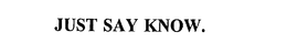 JUST SAY KNOW. trademark
