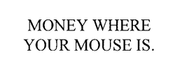 MONEY WHERE YOUR MOUSE IS. trademark
