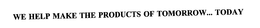 WE HELP MAKE THE PRODUCTS OF TOMORROW... TODAY trademark