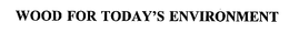 WOOD FOR TODAY'S ENVIRONMENT trademark