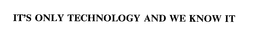 IT'S ONLY TECHNOLOGY AND WE KNOW IT trademark