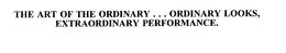 THE ART OF THE ORDINARY . . . ORDINARY LOOKS, EXTRAORDINARY PERFORMANCE. trademark