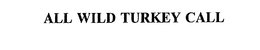 ALL WILD TURKEY CALL trademark