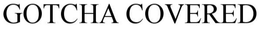 "GOTCHA COVERED" trademark
