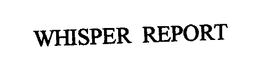 WHISPER REPORT trademark