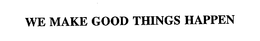 WE MAKE GOOD THINGS HAPPEN trademark