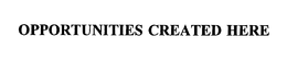 OPPORTUNITIES CREATED HERE trademark