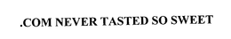 .COM NEVER TASTED SO SWEET trademark
