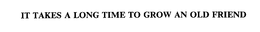 IT TAKES A LONG TIME TO GROW AN OLD FRIEND trademark