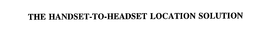 THE HANDSET-TO-HEADSET LOCATION SOLUTION trademark