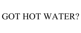 GOT HOT WATER? trademark