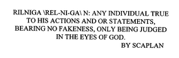 RILNIGA REL-NI-GA N: ANY INDIVIDUAL TRUE TO HIS ACTIONS AND OR STATEMENTS, BEARING NO FAKENESS, ONLY BEING JUDGED IN THE EYES OF GOD.  BY SCAPLAN trademark