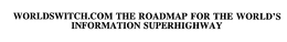 WORLDSWITCH.COM THE ROADMAP FOR THE WORLD'S INFORMATION SUPERHIGHWAY trademark