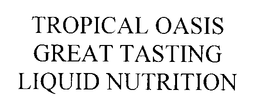 TROPICAL OASIS GREAT TASTING LIQUID NUTRITION trademark