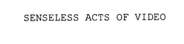SENSELESS ACTS OF VIDEO trademark