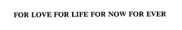 FOR LOVE FOR LIFE FOR NOW FOR EVER trademark
