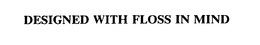 DESIGNED WITH FLOSS IN MIND trademark