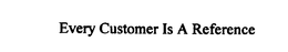 EVERY CUSTOMER IS A REFERENCE trademark