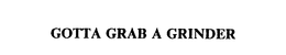 GOTTA GRAB A GRINDER trademark