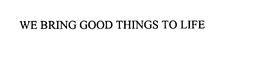 WE BRING GOOD THINGS TO LIFE trademark