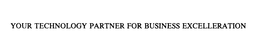 YOUR TECHNOLOGY PARTNER FOR BUSINESS EXCELLERATION trademark