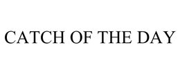 CATCH OF THE DAY trademark