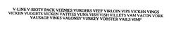 V-LINE V-RIOTY PACK VEENIES VURGERS VEEF VIRLOIN VIPS VICKEN VINGS VICKEN VUGGETS VICKEN VATTIES VUNA VISH VISH VILLETS VAM VACON VORK VAUSAGE VINKS VALONEY VURKEY VOBSTER VAILS VIMP trademark