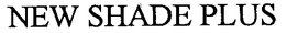 NEW SHADE PLUS trademark