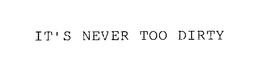 IT'S NEVER TOO DIRTY trademark