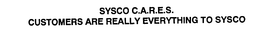 SYSCO C.A.R.E.S. CUSTOMERS ARE REALLY EVERYTHING TO SYSCO trademark