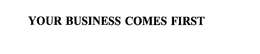 YOUR BUSINESS COMES FIRST trademark