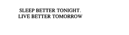 SLEEP BETTER TONIGHT.  LIVE BETTER TOMORROW trademark