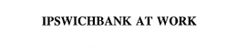 IPSWICHBANK AT WORK trademark