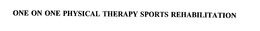 ONE ON ONE PHYSICAL THERAPY SPORTS REHABILITATION trademark