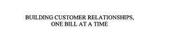 BUILDING CUSTOMER RELATIONSHIPS, ONE BILL AT A TIME trademark