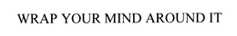 WRAP YOUR MIND AROUND IT trademark