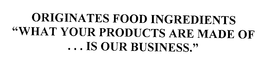 ORIGINATES FOOD INGREDIENTS "WHAT YOUR PRODUCTS ARE MADE OF ... IS OUR BUSINESS." trademark