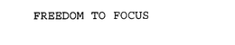 FREEDOM TO FOCUS trademark