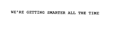 WE'RE GETTING SMARTER ALL THE TIME trademark