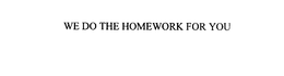 WE DO THE HOMEWORK FOR YOU trademark