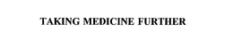 TAKING MEDICINE FURTHER trademark