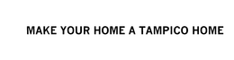 MAKE YOUR HOME A TAMPICO HOME! trademark