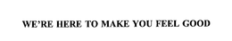 WE'RE HERE TO MAKE YOU FEEL GOOD trademark