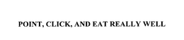 POINT, CLICK, AND EAT REALLY WELL trademark