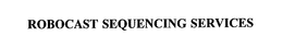 ROBOCAST SEQUENCING SERVICES trademark