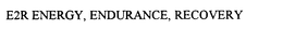 E2R ENERGY, ENDURANCE, RECOVERY trademark