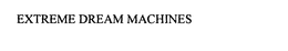 EXTREME DREAM MACHINES trademark