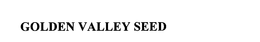 GOLDEN VALLEY SEED trademark